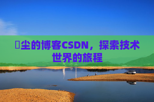 玦尘的博客CSDN，探索技术世界的旅程