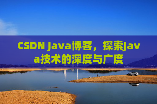 CSDN Java博客，探索Java技术的深度与广度