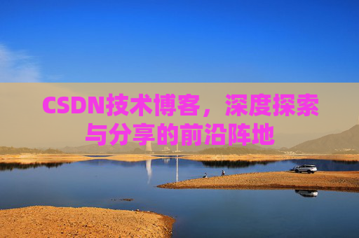 CSDN技术博客，深度探索与分享的前沿阵地